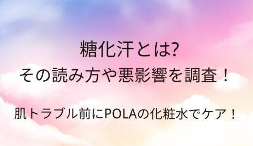 糖化汗とは？POLA.B.A化粧水でケア！その読み方や悪影響を調査！肌トラブル前に