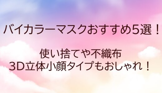 バイカラーマスクおすすめ5選！使い捨てや不織布・3D立体小顔タイプもおしゃれ！