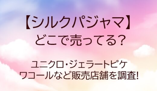 シルクパジャマはどこで売ってる?ユニクロ・無印・ジェラートピケやワコールなど販売店舗を調査!
