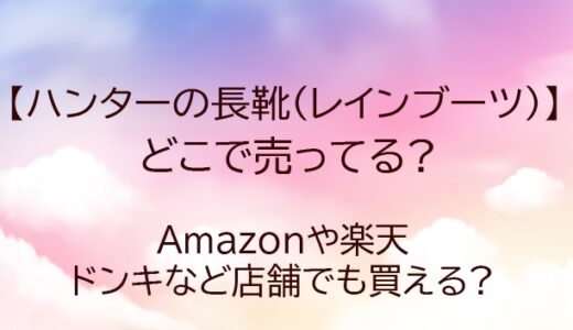 ハンターのレインブーツ(長靴)はどこで売ってる?ドンキやABCマート等どこで買える?