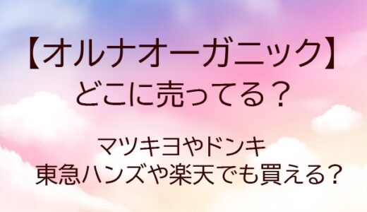 オルナオーガニックはどこに売ってる?マツキヨやドンキ・東急ハンズや楽天でも買える?