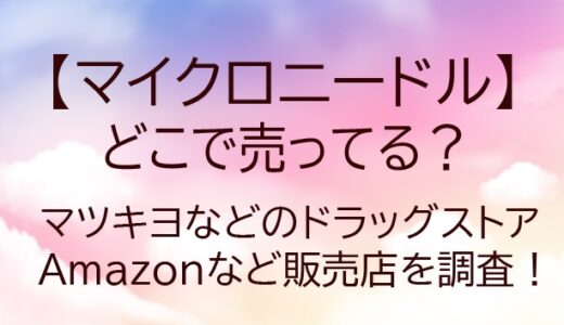マイクロニードルはどこで売ってる？マツキヨなどドラッグストアやドンキ…販売店を調査！