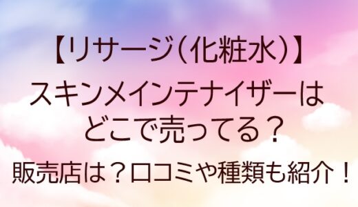 リサージ(化粧水)スキンメインテナイザーが売ってる場所は？販売店・口コミや種類も紹介！
