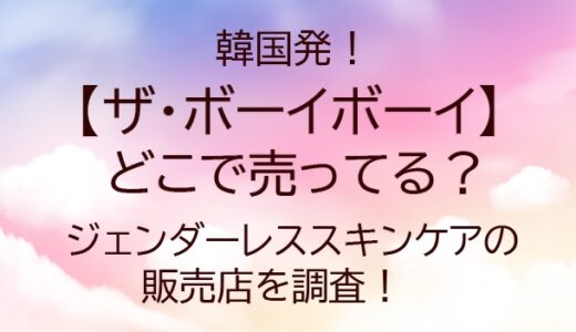 ザ・ボーイボーイはどこで売ってる？韓国発のジェンダーレススキンケアの販売店を調査！