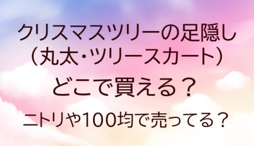 クリスマスツリーの足隠し(丸太・ツリースカート)どこで買える?ニトリや100均で売ってる?