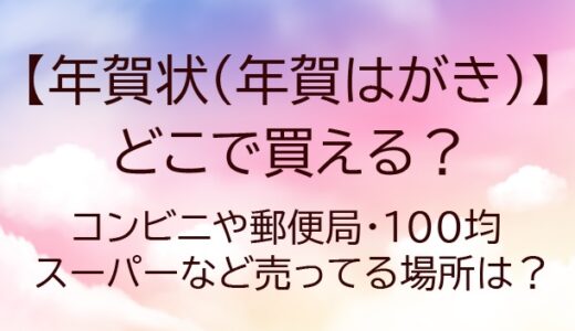 年賀状はどこで買える？コンビニ(セブンイレブン等)や郵便局・100均など売ってる場所は？