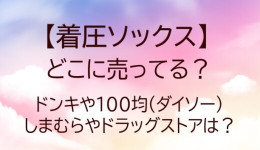 着圧ソックスはどこに売ってる？ドンキや100均(ダイソー)・しまむらやドラッグストアは？