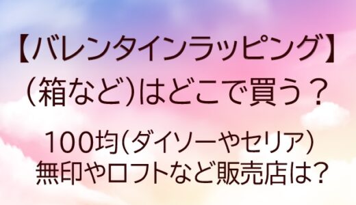 バレンタインラッピング箱などはどこで買う？100均(ダイソーやセリア)・無印など販売店は?