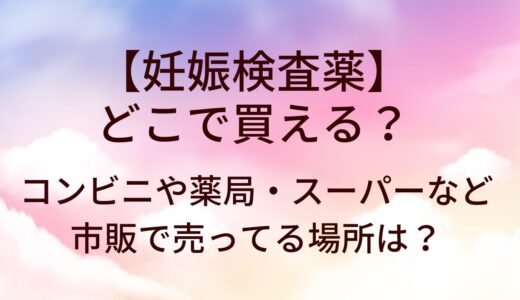 妊娠検査薬どこで買える?コンビニ/薬局(ドラッグストア)スーパー等市販/通販で売ってる場所は