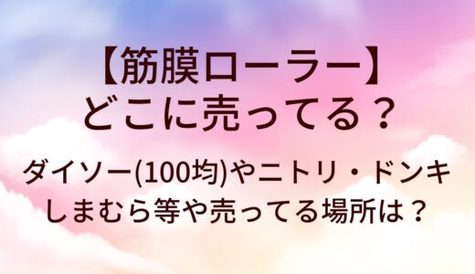 筋膜ローラーはどこに売ってる?ダイソー(100均)/ニトリ/ドンキ/しまむら等売ってる場所は