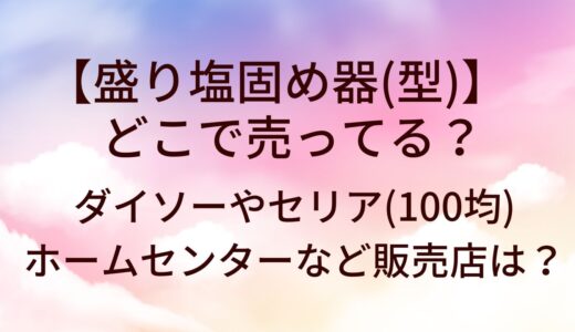 盛り塩固め器(型)どこで売ってる?ダイソー(100均)・ホームセンター/ニトリ等販売店は?