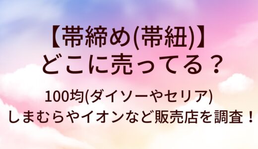 帯締め(帯紐)どこに売ってる?100均(ダイソー/セリア)しまむら/イオン等売ってる場所は?