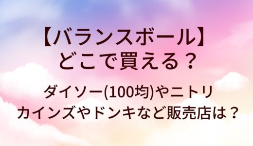 バランスボールはどこで買える？ダイソー(100均)やニトリ・カインズやドンキなど販売店は？