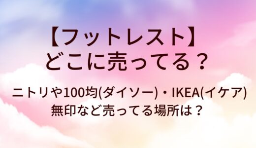 フットレストはどこに売ってる？ニトリや100均(ダイソー)・IKEA(イケア)や無印など売ってる場所は？