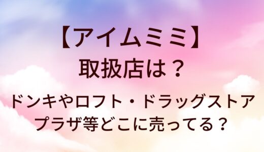 アイムミミの取扱店は?ドンキやロフト・ドラッグストア(マツキヨ等)やプラザ等どこに売ってる？