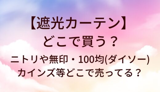 遮光カーテンはどこで買う？ニトリや無印・100均(ダイソー)やカインズ等どこで売ってる？