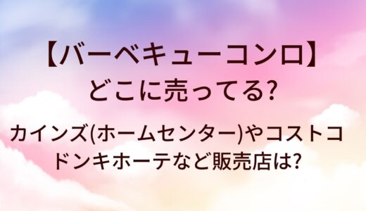 バーベキューコンロはどこに売ってる？カインズ(ホームセンター)やコストコ・ドンキホーテなど販売店は?