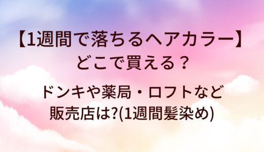 1週間で落ちるヘアカラーはどこに売ってる？ドンキや薬局・ロフトなど販売店は?(1週間髪染め)