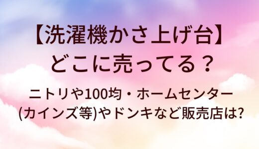 洗濯機かさ上げ台はどこに売ってる？ニトリや100均・ホームセンター(カインズ等)やドンキなど販売店は?