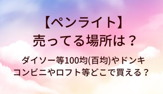 ペンライトが売ってる場所は？ダイソー等100均(百均)やドンキ・コンビニやロフト等どこで買える？