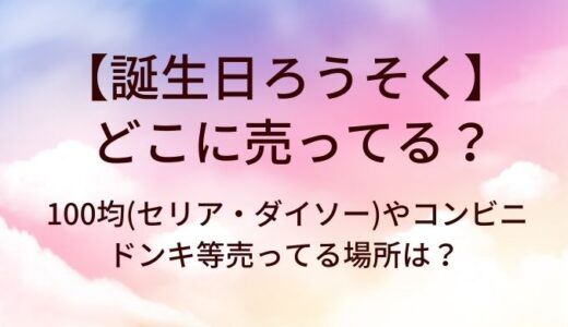 誕生日ろうそくはどこに売ってる？100均(セリア・ダイソー)やコンビニ・ドンキ等売ってる場所は？