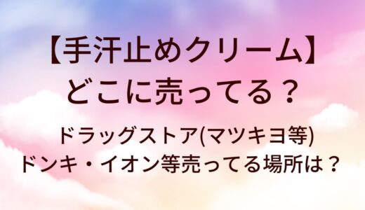 手汗止めクリームはどこに売ってる？ドラッグストア(マツキヨ等)やドンキ・イオン等売ってる場所は？
