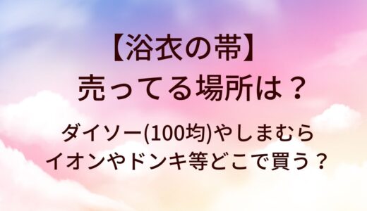 浴衣の帯が売ってる場所は？ダイソー(100均)やしまむら・イオンやドンキ等どこで買う？