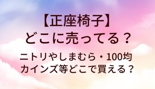 正座椅子はどこに売ってる？ニトリやしまむら・100均やカインズ等どこで買える？