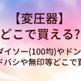 変圧器はどこで買う?ダイソー(100均)やドンキ・ヨドバシや無印等どこで買える?