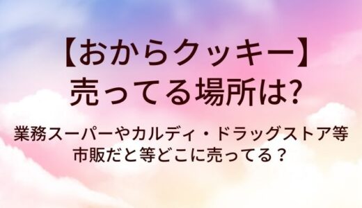 おからクッキーが売ってる場所は？業務スーパーやカルディ・ドラッグストア等市販だと等どこに売ってる？