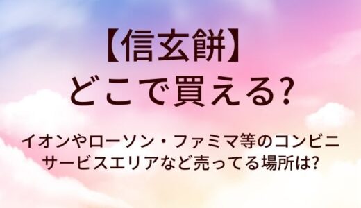信玄餅はどこで買える?イオンやローソン・ファミマ等のコンビニ・サービスエリアなど売ってる場所は?