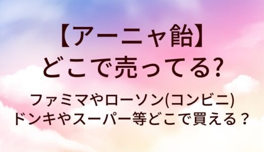 アーニャ飴はどこで売ってる？ファミマやローソン(コンビニ)・ドンキやスーパー等どこで買える？