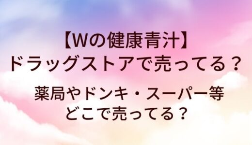 Wの健康青汁はドラッグストアで売ってる？薬局やドンキ・スーパー等どこで売ってる？