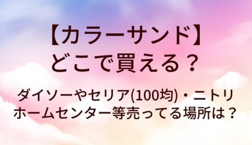 カラーサンドはどこで買える？ダイソーやセリア(100均)・ホームセンターやニトリ等売ってる場所は？