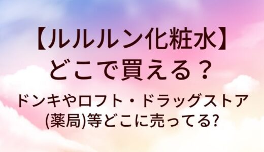 ルルルン化粧水はどこで買える?ドンキやロフト・ドラッグストア(薬局)等どこに売ってる?