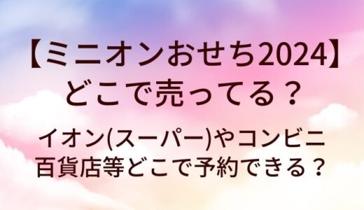 ミニオンおせち2024はどこで売ってる？イオン(スーパー)やコンビニ・百貨店等どこで予約できる？