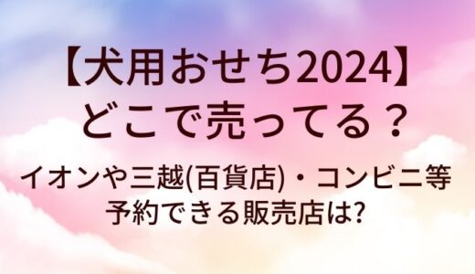 犬用おせち2024はどこで売ってる?イオンや三越(百貨店)・コンビニ等予約できる販売店は?