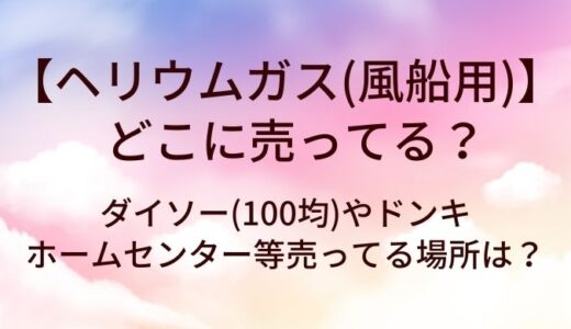 ヘリウムガス(風船用)はどこに売ってる？ダイソー(100均)やドンキ・ホームセンター等売ってる場所は？