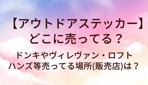 アウトドアステッカーはどこに売ってる？ドンキやヴィレヴァン・ロフトやハンズ等売ってる場所(販売店)は？