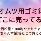 オムツ用ゴミ箱はどこに売ってる？ニトリや西松屋・100均やアカチャンホンポ(赤ちゃん本舗)等どこで買える？