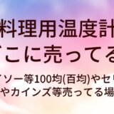 料理用温度計はどこに売ってる？ダイソー等100均(百均)やセリア・ニトリやカインズ等売ってる場所は？