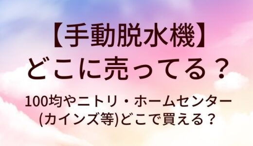 手動脱水機はどこに売ってる？100均やニトリ・ホームセンター(カインズ等)どこで買える？