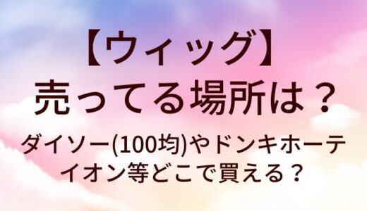 ウィッグが売ってる場所は？ダイソー(100均)やドンキホーテ・イオン等どこで買える？