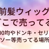前髪ウィッグはどこで売ってる？100均やドンキ・セリアやダイソー等売ってる場所は？