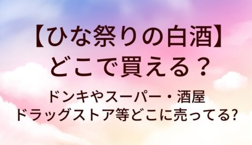 ひな祭りの白酒はどこで買える?ドンキやスーパー・酒屋やドラッグストア等どこに売ってる?