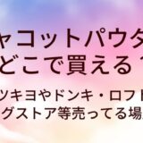チャコットパウダーはどこで買える？マツキヨやドンキ・ロフトやドラッグストア等売ってる場所(販売店)は？