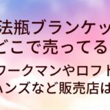 魔法瓶ブランケットはワークマンやロフト等どこに売ってる?ハンズ等販売店は?