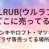 ULRUB(ウルラブ)はどこに売ってる?ドンキやロフト・マツキヨやプラザ等売ってる場所は?