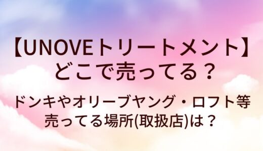 UNOVEトリートメントはどこで売ってる？ドンキやオリーブヤング・ロフト等売ってる場所(取扱店)は？