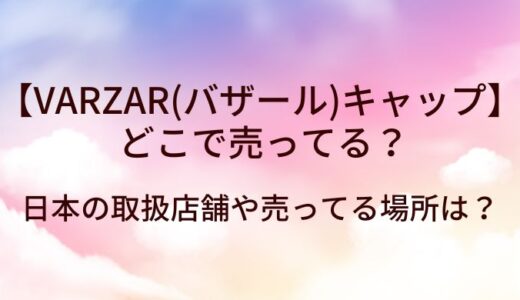 VARZAR(バザール)キャップはどこで売ってる？日本の取扱店舗や売ってる場所は？